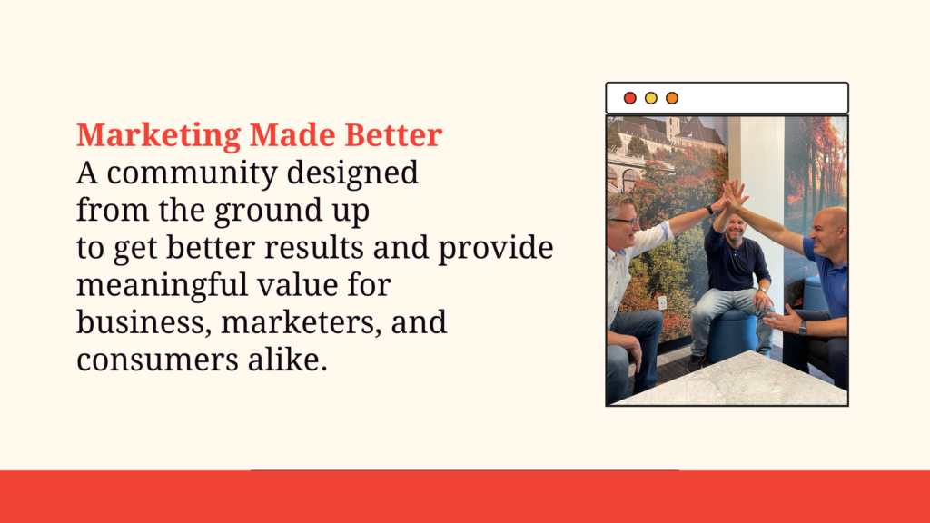 A community designed from the ground up to get better results and provide meaningful value for business, marketers and consumers alike.